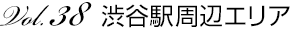 Vol.38 渋谷駅周辺エリア