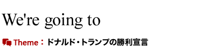 We're going to.　ドナルド・トランプの勝利宣言